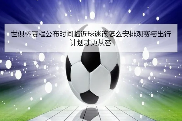 世俱杯赛程公布时间临近球迷该怎么安排观赛与出行计划才更从容 | kaiyun